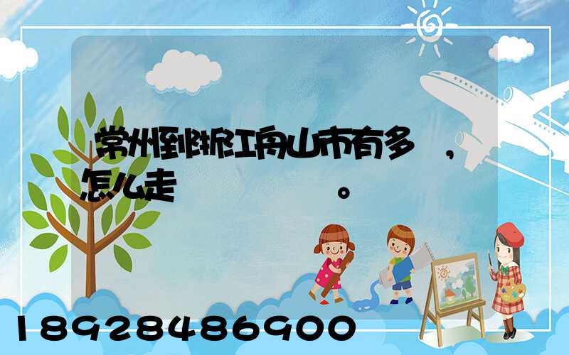 常州到浙江舟山市有多遠,怎么走。